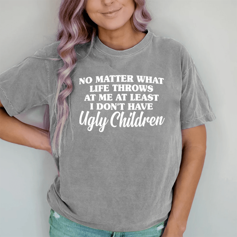 Maturelion No Matter What Life Throws At Me At Least I Don't Have Ugly Children DTG Printing Washed Cotton T-Shirt