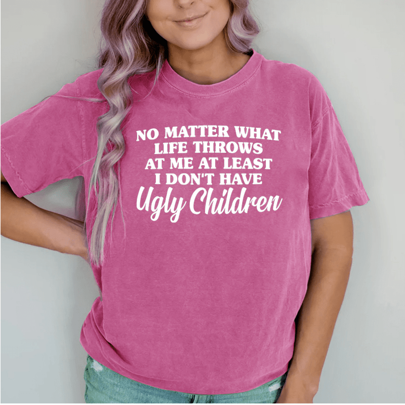 Maturelion No Matter What Life Throws At Me At Least I Don't Have Ugly Children DTG Printing Washed Cotton T-Shirt