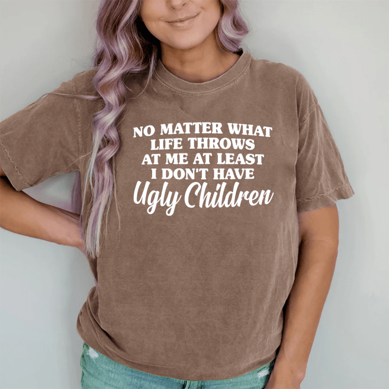Maturelion No Matter What Life Throws At Me At Least I Don't Have Ugly Children DTG Printing Washed Cotton T-Shirt