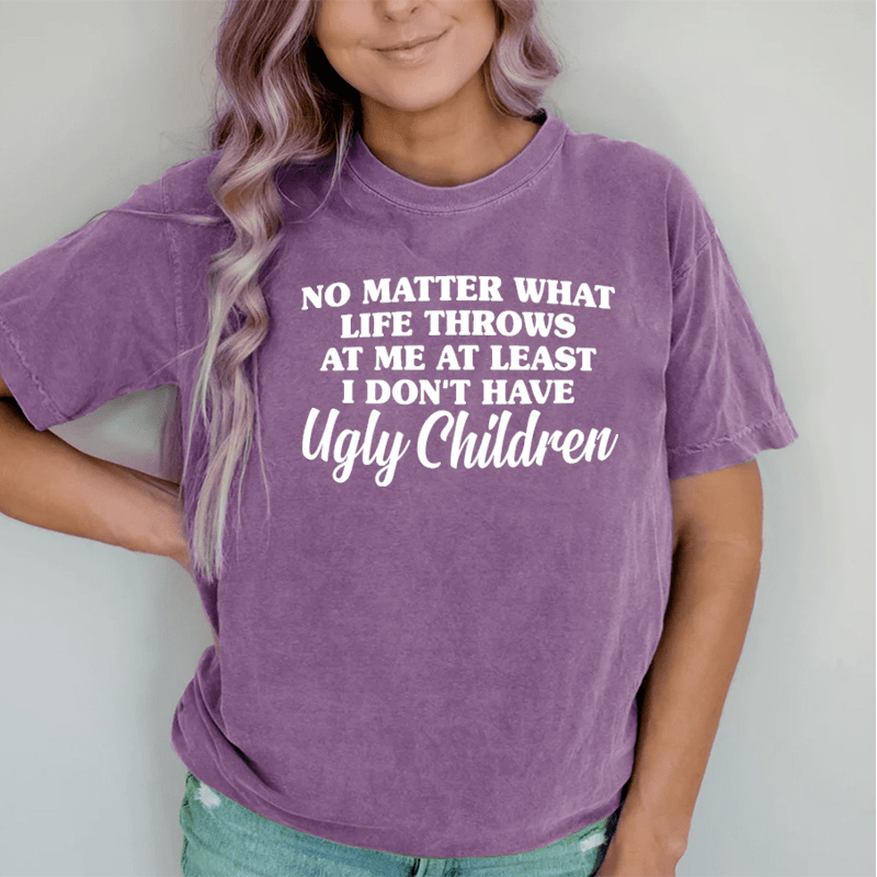 Maturelion No Matter What Life Throws At Me At Least I Don't Have Ugly Children DTG Printing Washed Cotton T-Shirt