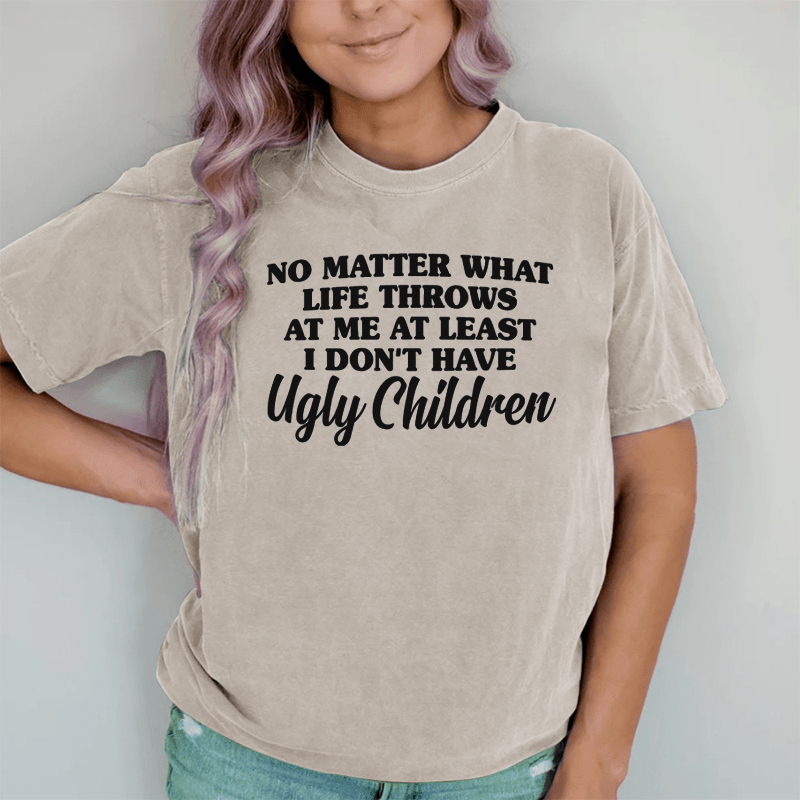 Maturelion No Matter What Life Throws At Me At Least I Don't Have Ugly Children DTG Printing Washed Cotton T-Shirt