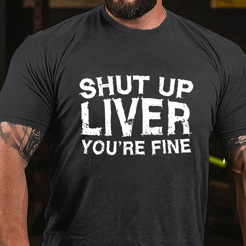 Maturelion Shut Up Liver You're Fine Cotton T-Shirt