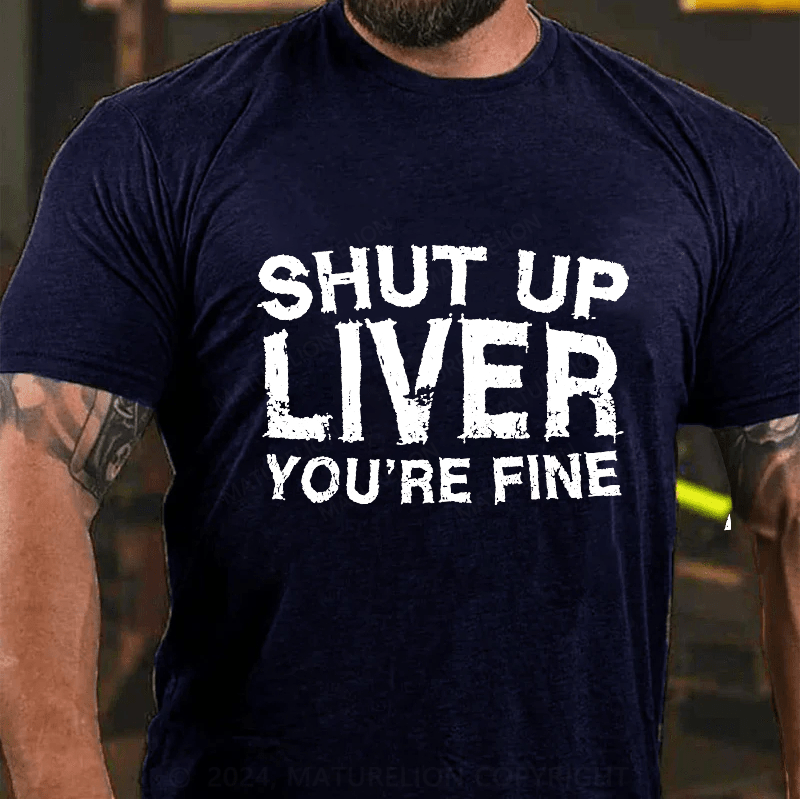 Maturelion Shut Up Liver You're Fine Cotton T-Shirt