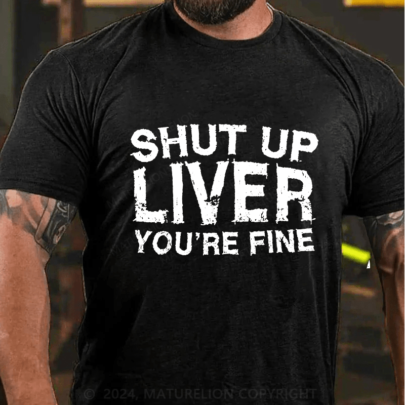 Maturelion Shut Up Liver You're Fine Cotton T-Shirt