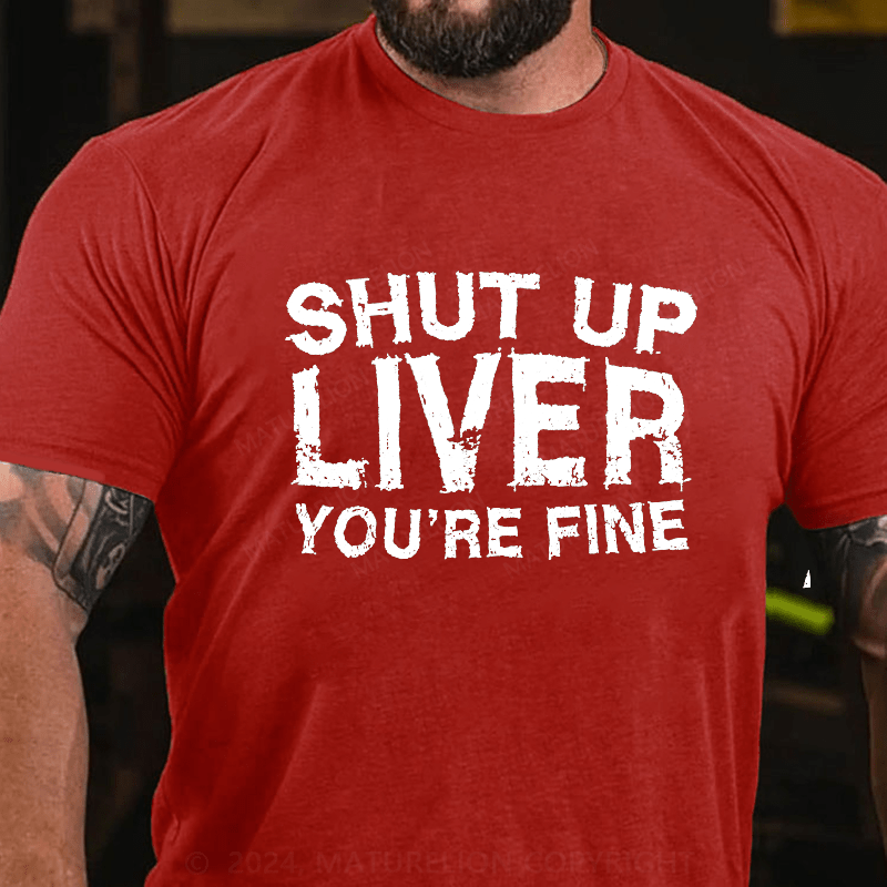 Maturelion Shut Up Liver You're Fine Cotton T-Shirt