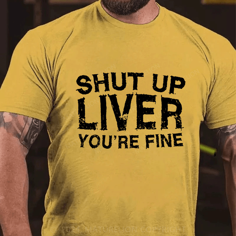 Maturelion Shut Up Liver You're Fine Cotton T-Shirt
