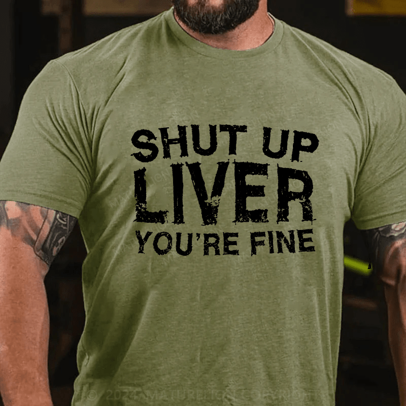 Maturelion Shut Up Liver You're Fine Cotton T-Shirt
