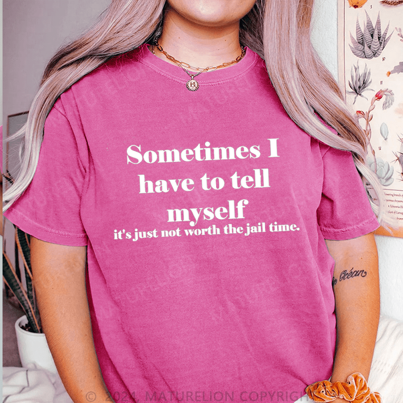 Maturelion Sometimes I Have To Tell Myself It's Just Not Worth The Jail Time DTG Printing Washed Cotton T-Shirt