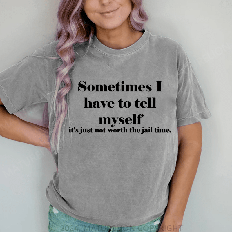 Maturelion Sometimes I Have To Tell Myself It's Just Not Worth The Jail Time DTG Printing Washed Cotton T-Shirt