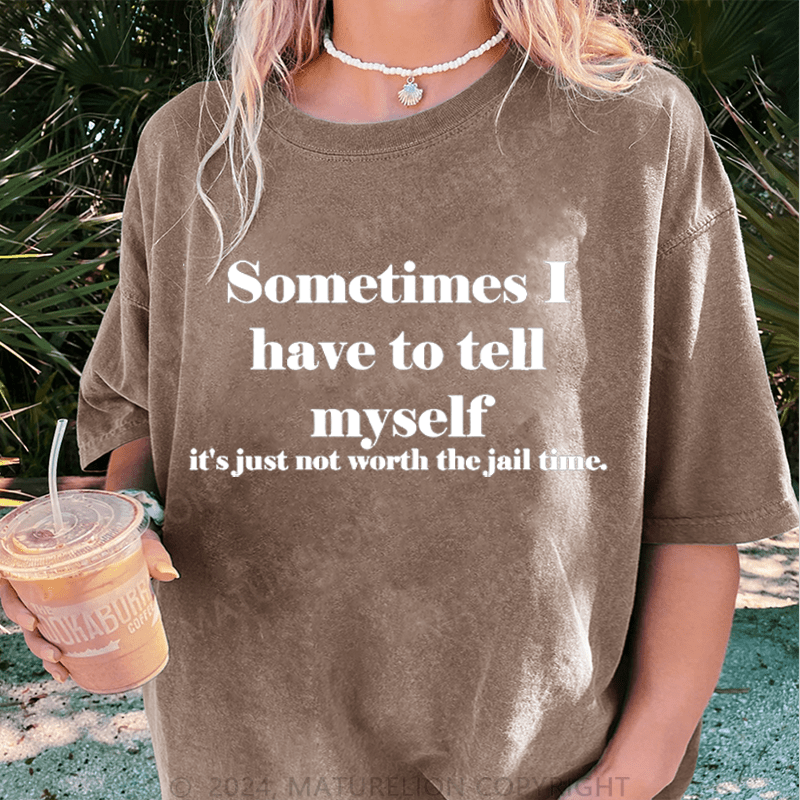 Maturelion Sometimes I Have To Tell Myself It's Just Not Worth The Jail Time DTG Printing Washed Cotton T-Shirt