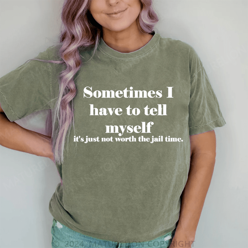 Maturelion Sometimes I Have To Tell Myself It's Just Not Worth The Jail Time DTG Printing Washed Cotton T-Shirt