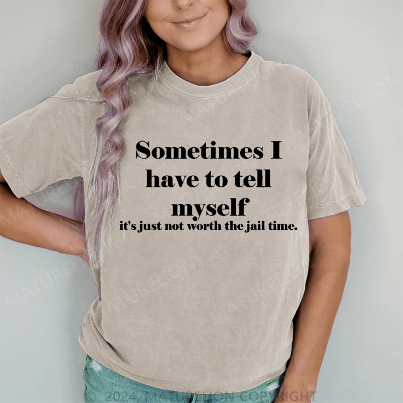 Maturelion Sometimes I Have To Tell Myself It's Just Not Worth The Jail Time DTG Printing Washed Cotton T-Shirt