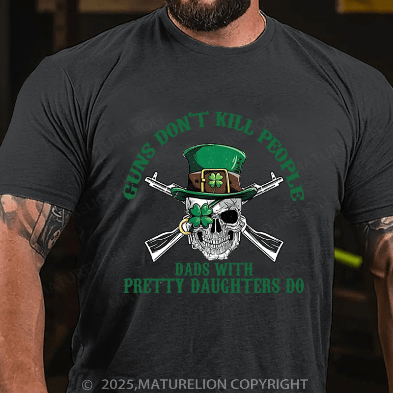 Maturelion St Patrick's T-shirt Guns Don't Kill People Dads With Pretty Daughters Do Funny T-shirt