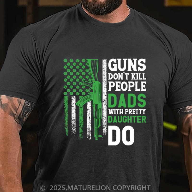 Maturelion St Patrick's T-shirt Guns Don't Kill People Dads With Pretty Daughters Do Funny T-shirt
