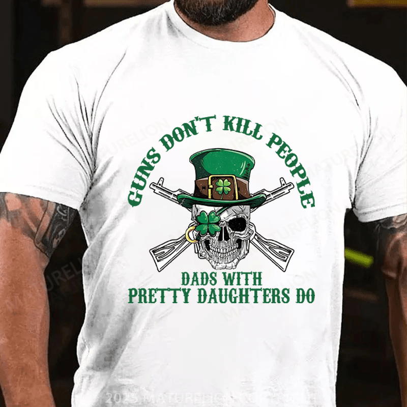 Maturelion St Patrick's T-shirt Guns Don't Kill People Dads With Pretty Daughters Do Funny T-shirt