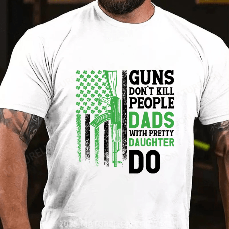 Maturelion St Patrick's T-shirt Guns Don't Kill People Dads With Pretty Daughters Do Funny T-shirt