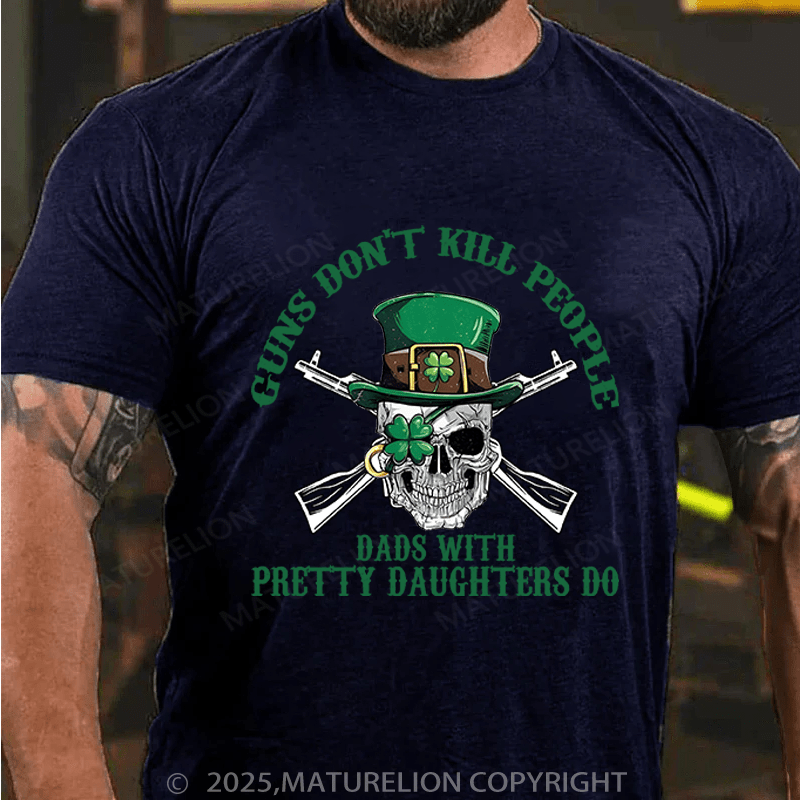 Maturelion St Patrick's T-shirt Guns Don't Kill People Dads With Pretty Daughters Do Funny T-shirt
