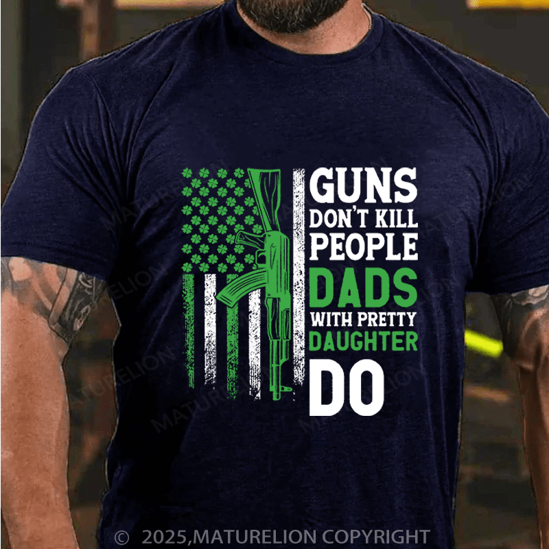 Maturelion St Patrick's T-shirt Guns Don't Kill People Dads With Pretty Daughters Do Funny T-shirt