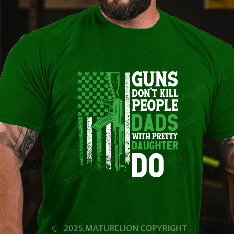 Maturelion St Patrick's T-shirt Guns Don't Kill People Dads With Pretty Daughters Do Funny T-shirt