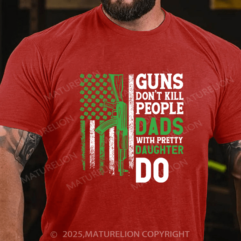 Maturelion St Patrick's T-shirt Guns Don't Kill People Dads With Pretty Daughters Do Funny T-shirt