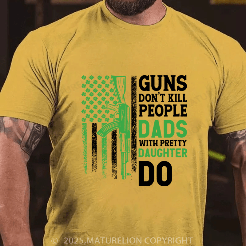 Maturelion St Patrick's T-shirt Guns Don't Kill People Dads With Pretty Daughters Do Funny T-shirt
