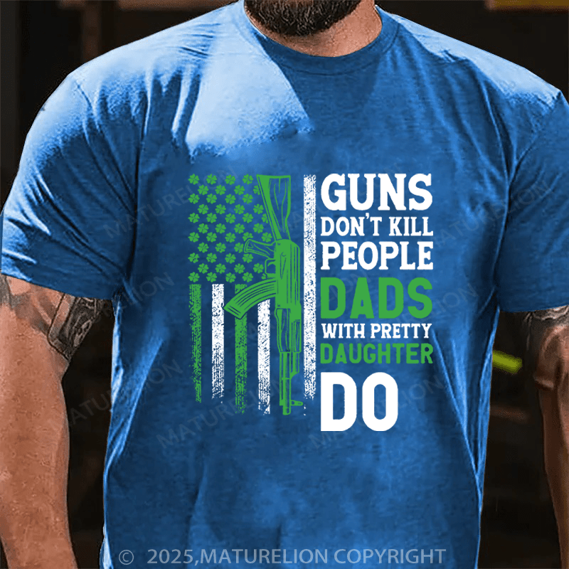 Maturelion St Patrick's T-shirt Guns Don't Kill People Dads With Pretty Daughters Do Funny T-shirt