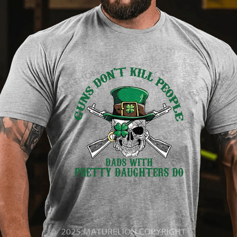Maturelion St Patrick's T-shirt Guns Don't Kill People Dads With Pretty Daughters Do Funny T-shirt