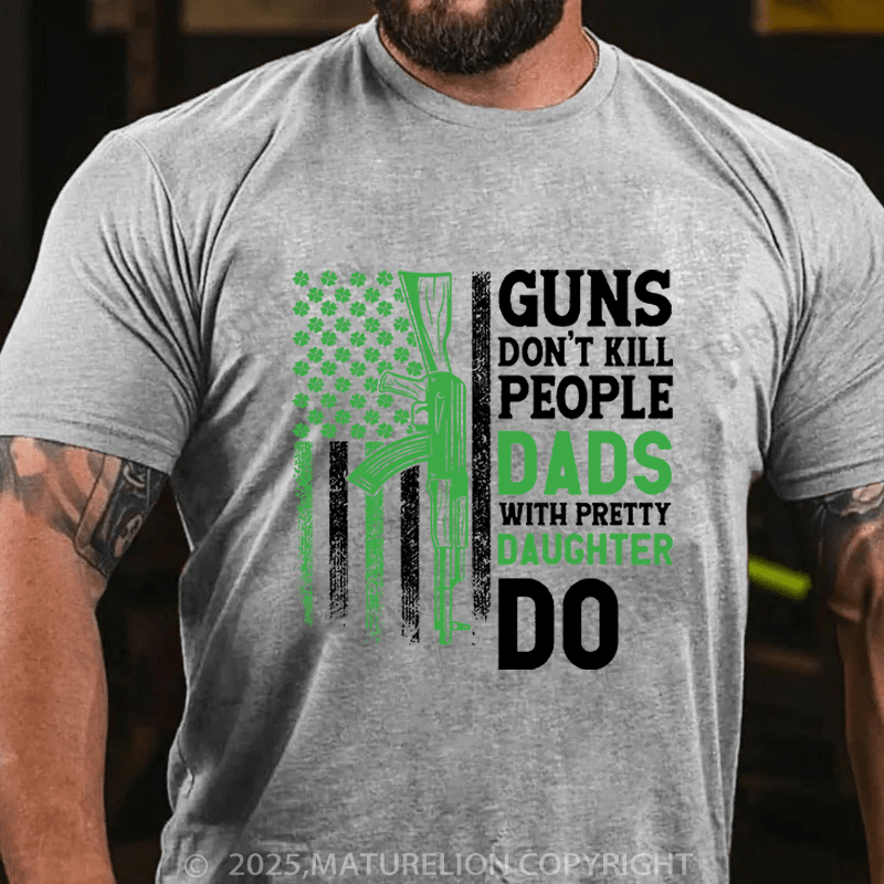 Maturelion St Patrick's T-shirt Guns Don't Kill People Dads With Pretty Daughters Do Funny T-shirt