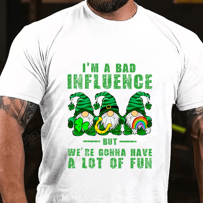 Maturelion St Patrick's T-shirt I'm A Bad Influence But We're Gonna Have A Lot Of Fun Funny T-shirt