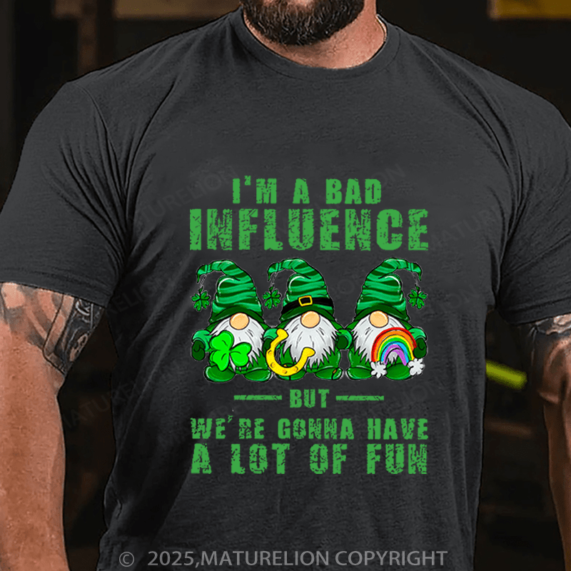 Maturelion St Patrick's T-shirt I'm A Bad Influence But We're Gonna Have A Lot Of Fun Funny T-shirt
