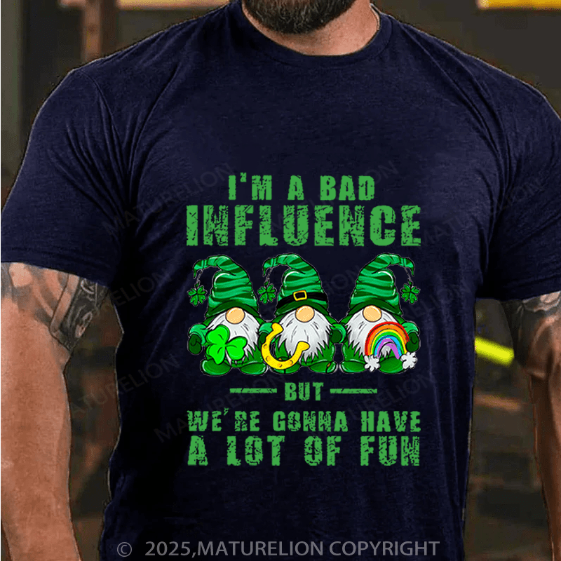Maturelion St Patrick's T-shirt I'm A Bad Influence But We're Gonna Have A Lot Of Fun Funny T-shirt