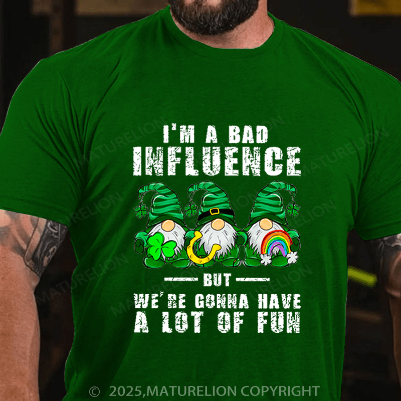 Maturelion St Patrick's T-shirt I'm A Bad Influence But We're Gonna Have A Lot Of Fun Funny T-shirt
