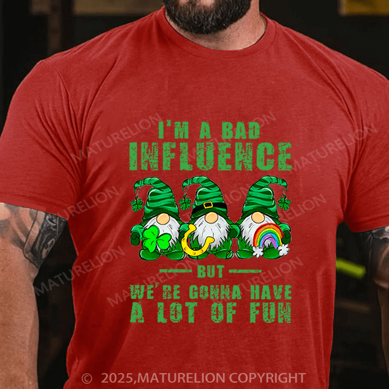 Maturelion St Patrick's T-shirt I'm A Bad Influence But We're Gonna Have A Lot Of Fun Funny T-shirt
