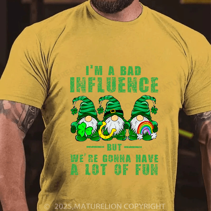 Maturelion St Patrick's T-shirt I'm A Bad Influence But We're Gonna Have A Lot Of Fun Funny T-shirt
