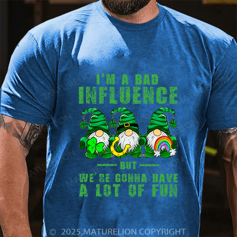 Maturelion St Patrick's T-shirt I'm A Bad Influence But We're Gonna Have A Lot Of Fun Funny T-shirt