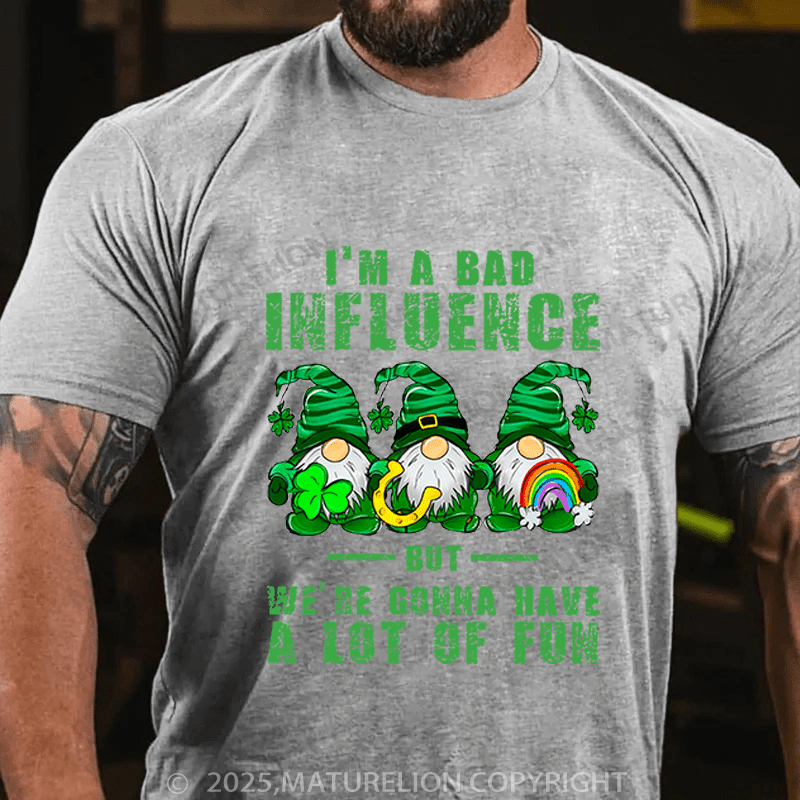Maturelion St Patrick's T-shirt I'm A Bad Influence But We're Gonna Have A Lot Of Fun Funny T-shirt