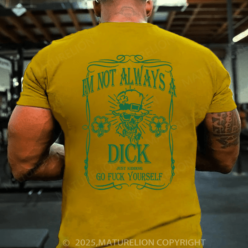 Maturelion St Patrick's T-shirt I'm Not Always A Dick (Just Kidding, Go Fuck Yourself) Funny T-shirt