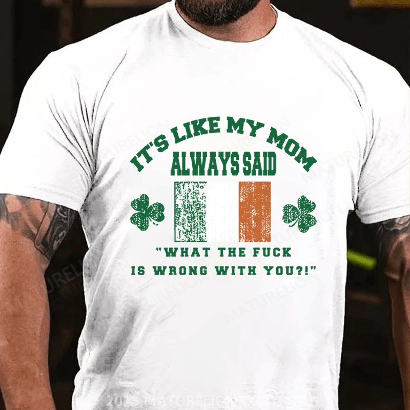 Maturelion St Patrick's T-shirt It's Like My Mom Always Said What The Fuck Is Wrong With You Funny T-shirt