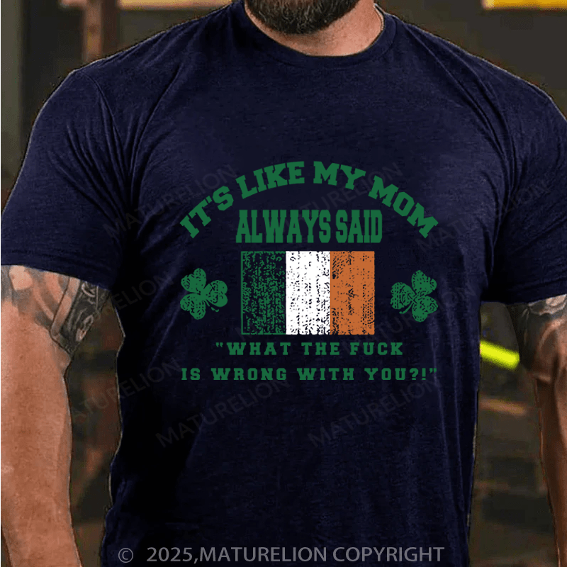 Maturelion St Patrick's T-shirt It's Like My Mom Always Said What The Fuck Is Wrong With You Funny T-shirt