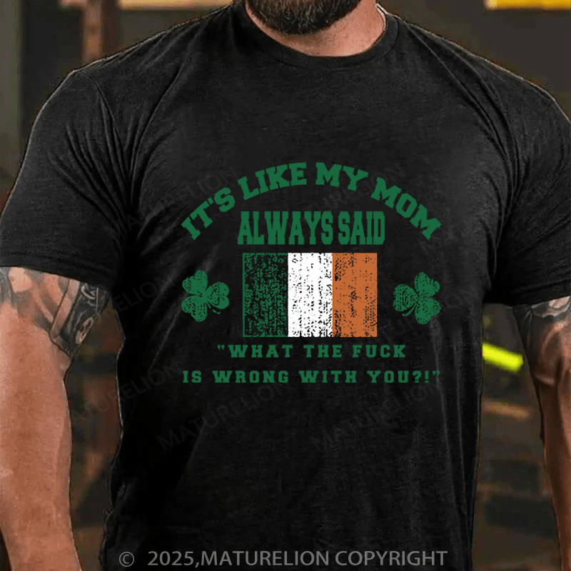 Maturelion St Patrick's T-shirt It's Like My Mom Always Said What The Fuck Is Wrong With You Funny T-shirt