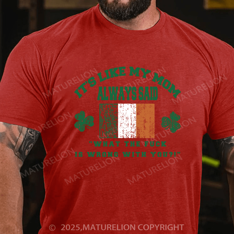 Maturelion St Patrick's T-shirt It's Like My Mom Always Said What The Fuck Is Wrong With You Funny T-shirt