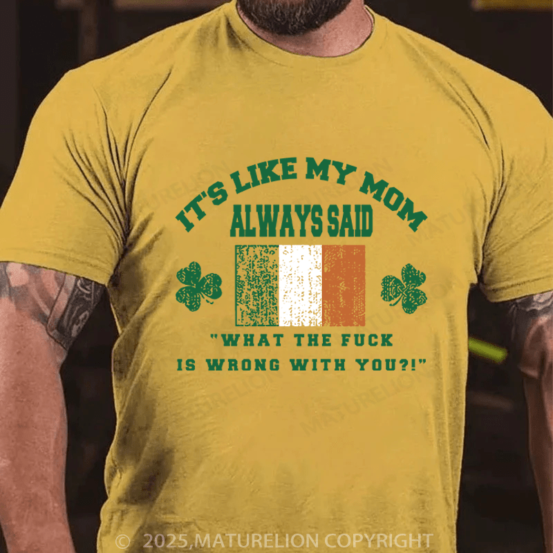 Maturelion St Patrick's T-shirt It's Like My Mom Always Said What The Fuck Is Wrong With You Funny T-shirt