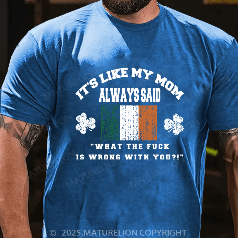 Maturelion St Patrick's T-shirt It's Like My Mom Always Said What The Fuck Is Wrong With You Funny T-shirt