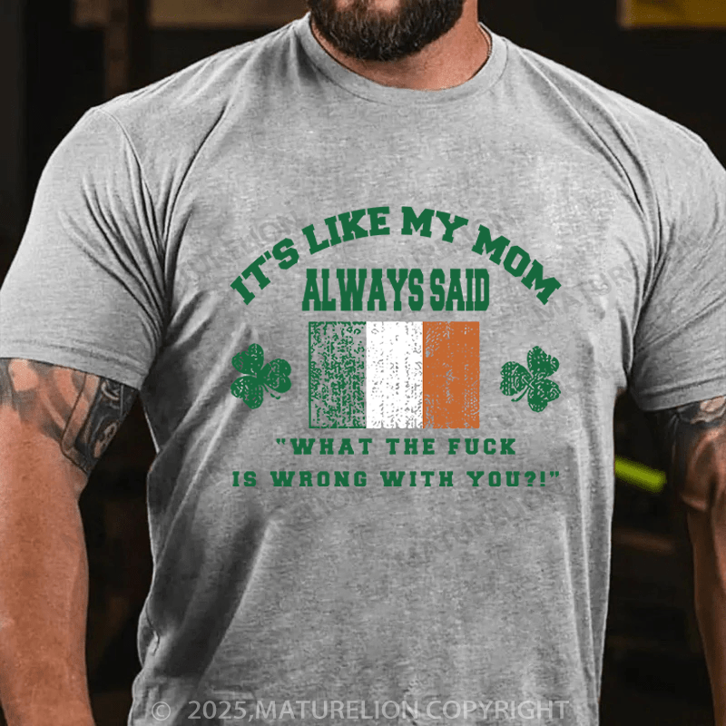 Maturelion St Patrick's T-shirt It's Like My Mom Always Said What The Fuck Is Wrong With You Funny T-shirt