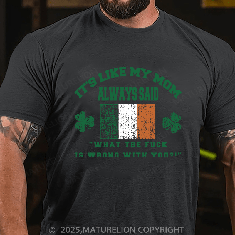 Maturelion St Patrick's T-shirt It's Like My Mom Always Said What The Fuck Is Wrong With You Funny T-shirt