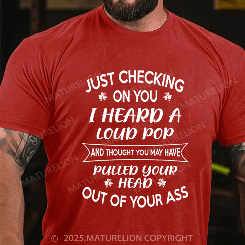 Maturelion St Patrick's T-shirt Just Checking On You I Heard A Loud Pop And Thought You May Have Pulled Your Head Out Of Your Ass Funny T-shirt