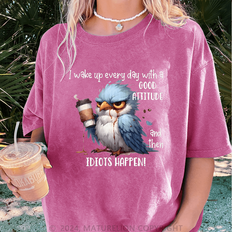 Maturelion Wake Up Every Day With A Good Attitude And Then Idiots Happen! DTG Printing Washed Cotton T-Shirt