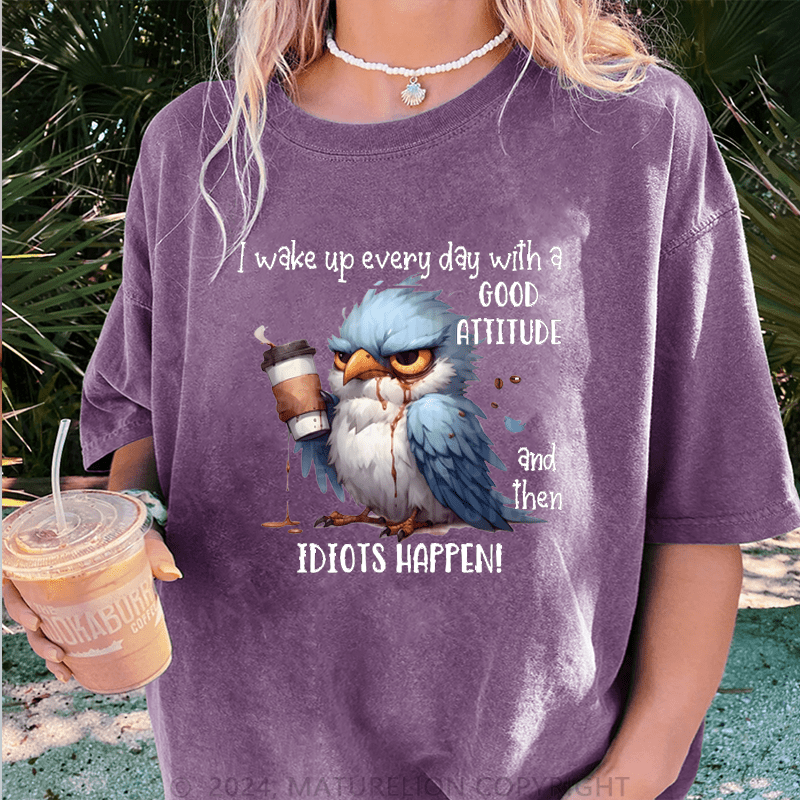 Maturelion Wake Up Every Day With A Good Attitude And Then Idiots Happen! DTG Printing Washed Cotton T-Shirt