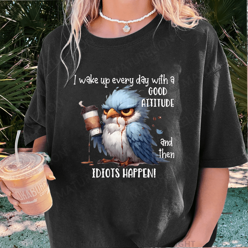 Maturelion Wake Up Every Day With A Good Attitude And Then Idiots Happen! DTG Printing Washed Cotton T-Shirt