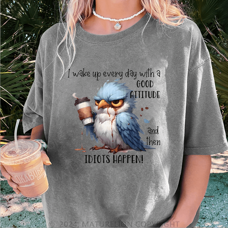 Maturelion Wake Up Every Day With A Good Attitude And Then Idiots Happen! DTG Printing Washed Cotton T-Shirt